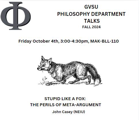 GVSU Philosophy Talks Stupid Like A Fox: The Perils of Meta-Argument by John Casey on October 4 from 3:00 PM-4:30 PM in MAK-BLL-110.